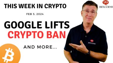 🔴 Google Lifts Crypto Ban | This Week in Crypto – Feb 5, 2024